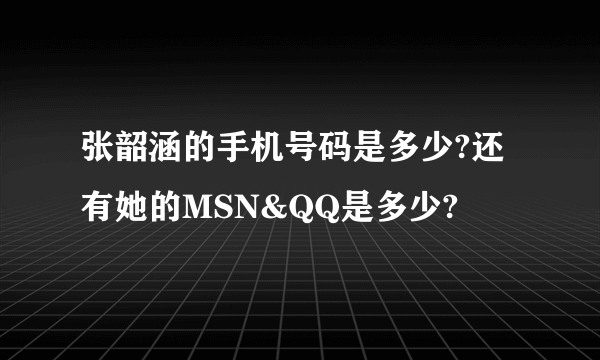 张韶涵的手机号码是多少?还有她的MSN&QQ是多少?