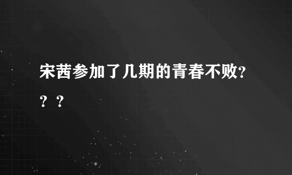 宋茜参加了几期的青春不败？？？