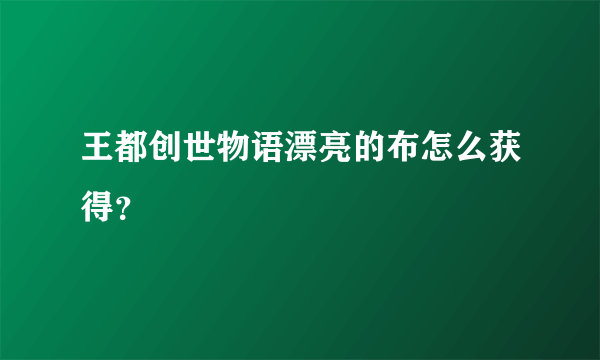 王都创世物语漂亮的布怎么获得？