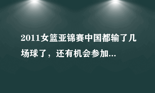 2011女篮亚锦赛中国都输了几场球了，还有机会参加伦敦奥运会吗？谁能知道出线规则的，请解答一下~