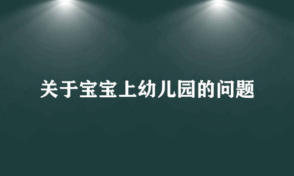 关于宝宝上幼儿园的问题