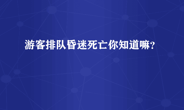 游客排队昏迷死亡你知道嘛？