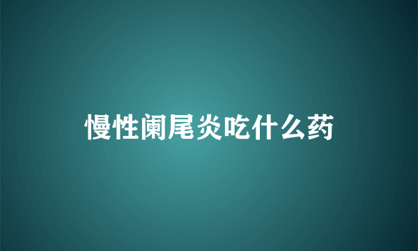 慢性阑尾炎吃什么药