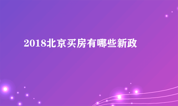 2018北京买房有哪些新政