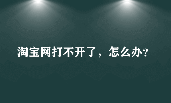 淘宝网打不开了，怎么办？