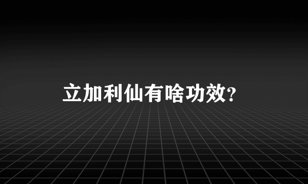 立加利仙有啥功效？