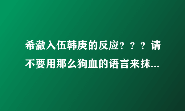 希澈入伍韩庚的反应？？？请不要用那么狗血的语言来抹脏他们！！！