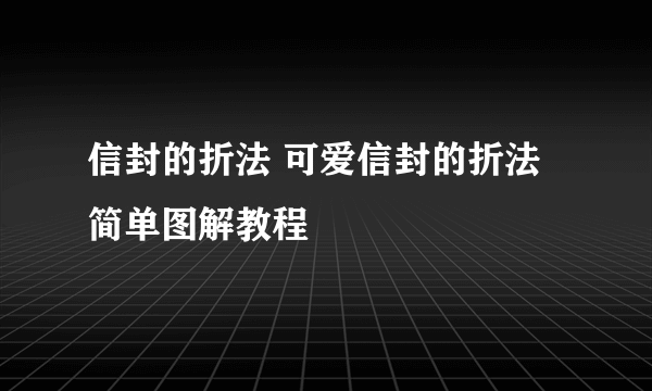 信封的折法 可爱信封的折法简单图解教程