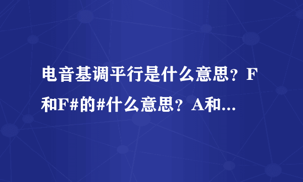 电音基调平行是什么意思？F和F#的#什么意思？A和Ab的b也是？