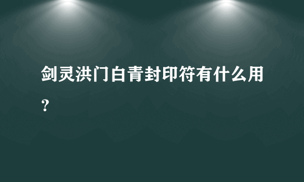 剑灵洪门白青封印符有什么用？