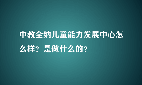 中教全纳儿童能力发展中心怎么样？是做什么的？