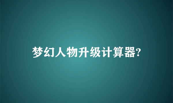 梦幻人物升级计算器?