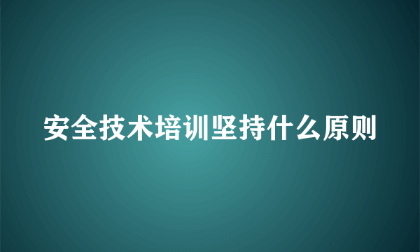 安全技术培训坚持什么原则