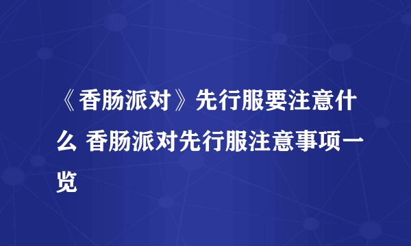 《香肠派对》先行服要注意什么 香肠派对先行服注意事项一览