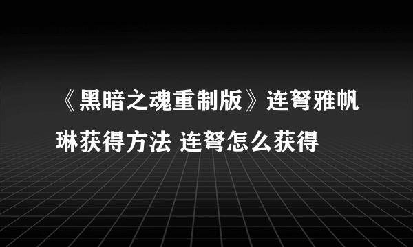 《黑暗之魂重制版》连弩雅帆琳获得方法 连弩怎么获得