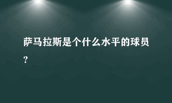 萨马拉斯是个什么水平的球员？