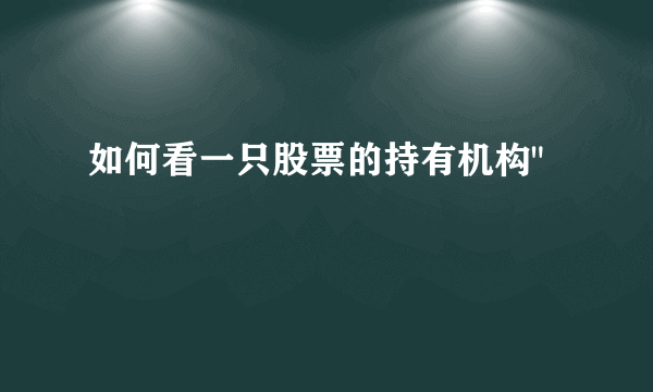 如何看一只股票的持有机构