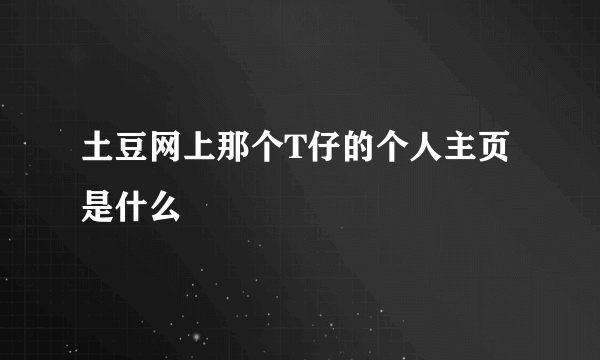 土豆网上那个T仔的个人主页是什么