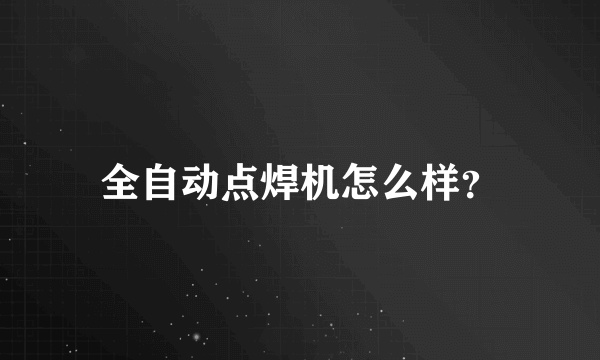 全自动点焊机怎么样？