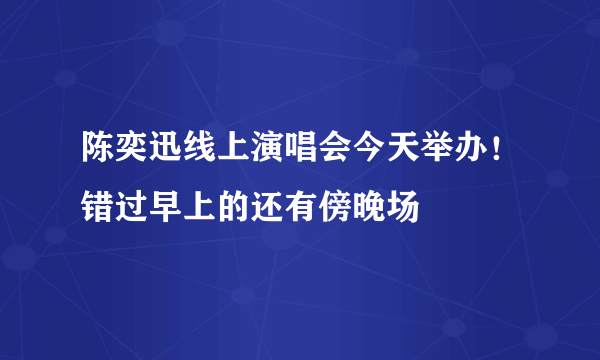 陈奕迅线上演唱会今天举办！错过早上的还有傍晚场