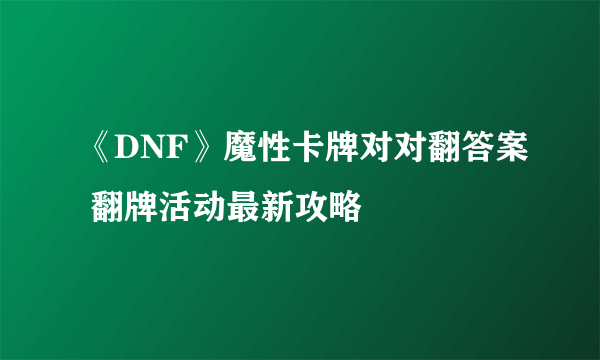 《DNF》魔性卡牌对对翻答案 翻牌活动最新攻略