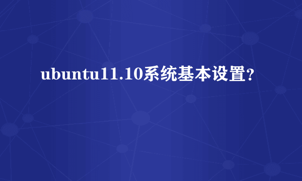 ubuntu11.10系统基本设置？