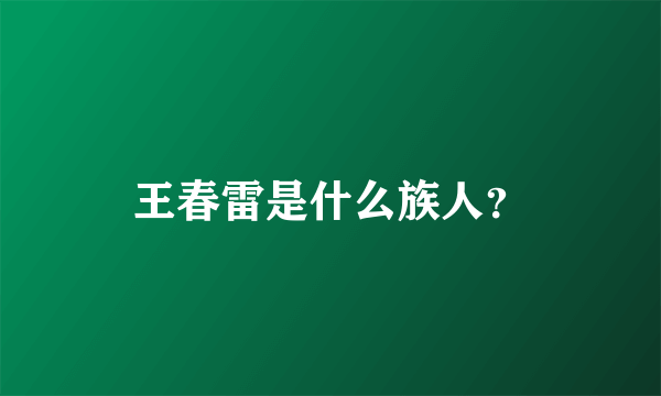 王春雷是什么族人？