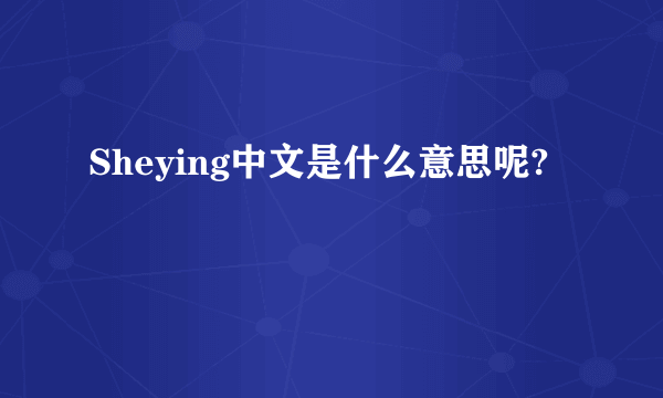 Sheying中文是什么意思呢?