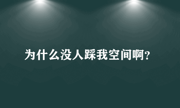 为什么没人踩我空间啊？