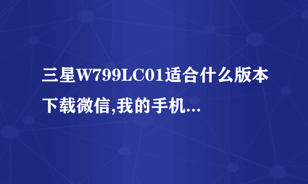 三星W799LC01适合什么版本下载微信,我的手机总是显示文本太大无法下载