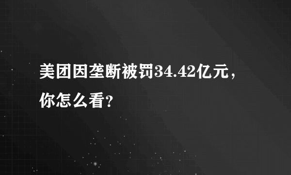 美团因垄断被罚34.42亿元，你怎么看？