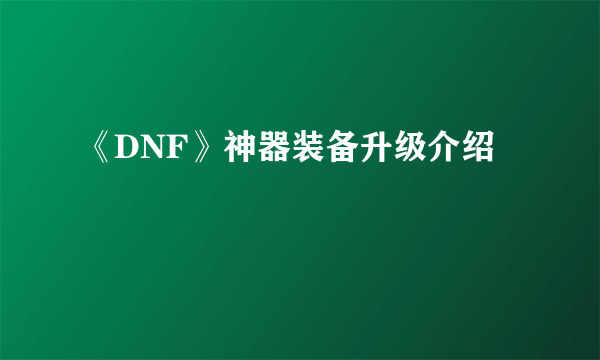 《DNF》神器装备升级介绍