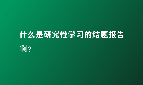 什么是研究性学习的结题报告啊？