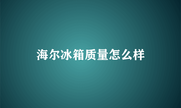 海尔冰箱质量怎么样