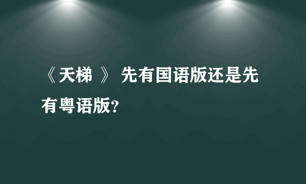 《天梯 》 先有国语版还是先有粤语版？