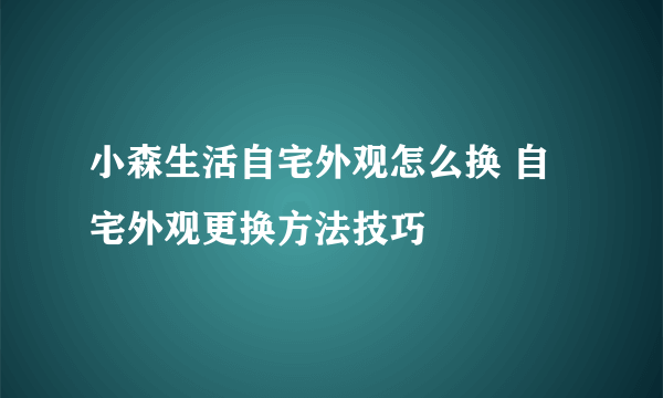 小森生活自宅外观怎么换 自宅外观更换方法技巧