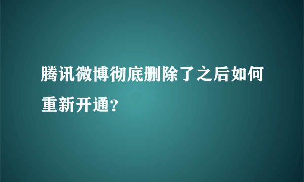 腾讯微博彻底删除了之后如何重新开通？