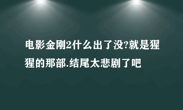 电影金刚2什么出了没?就是猩猩的那部.结尾太悲剧了吧