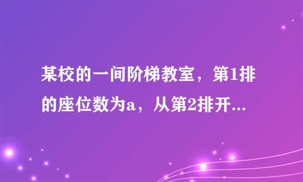 某校的一间阶梯教室，第1排的座位数为a，从第2排开始，每一排都比前一排增加b个座位.（1）请你在下表的空格里填写一个适当的代数式；第1排的座位数第2排的座位数第3排的座位数第4排的座位数…aa+ba+2b…（2）当a=12，b=2时，第21排有多少个座位？