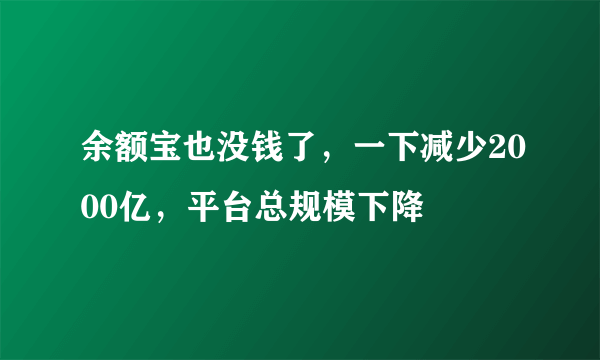 余额宝也没钱了，一下减少2000亿，平台总规模下降