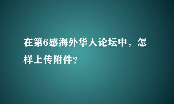 在第6感海外华人论坛中，怎样上传附件？