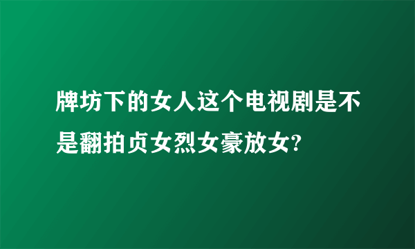 牌坊下的女人这个电视剧是不是翻拍贞女烈女豪放女?