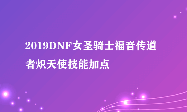 2019DNF女圣骑士福音传道者炽天使技能加点