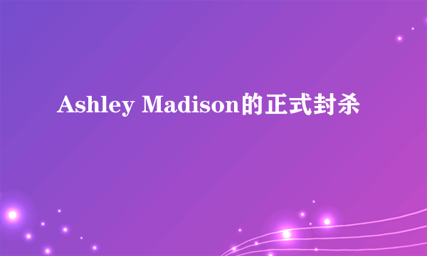 Ashley Madison的正式封杀