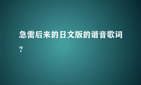 急需后来的日文版的谐音歌词？