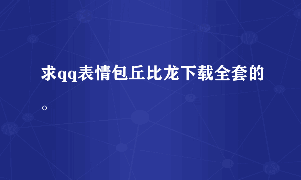 求qq表情包丘比龙下载全套的。