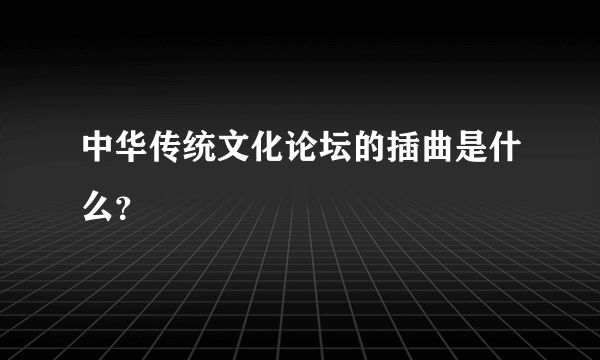 中华传统文化论坛的插曲是什么？