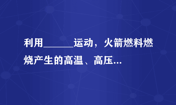 利用______运动，火箭燃料燃烧产生的高温、高压燃气从尾喷管迅速喷出时，使火箭获得巨大的______，这就是火箭的工作原理。影响火箭获得速度大小的因素有：（1）喷气速度：现代液体燃料火箭的喷气速度约为2000m/s～4000m/s。（2）火箭的质量比：指火箭起飞时的质量与火箭除燃料外的箭体______之比。喷气速度______，质量比______，火箭获得的速度越大