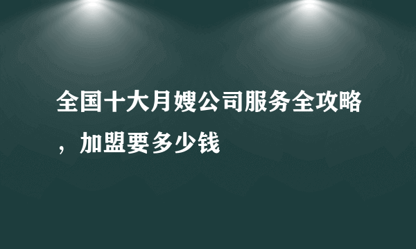 全国十大月嫂公司服务全攻略，加盟要多少钱