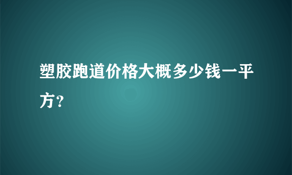 塑胶跑道价格大概多少钱一平方？